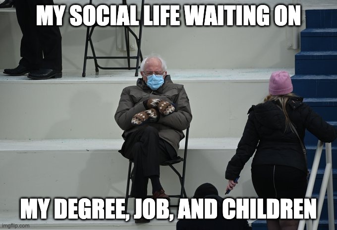 Bernie sitting | MY SOCIAL LIFE WAITING ON; MY DEGREE, JOB, AND CHILDREN | image tagged in bernie sitting | made w/ Imgflip meme maker