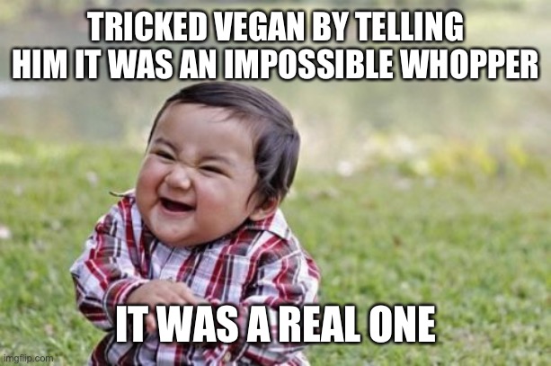 Evil Toddler Meme | TRICKED VEGAN BY TELLING HIM IT WAS AN IMPOSSIBLE WHOPPER IT WAS A REAL ONE | image tagged in memes,evil toddler | made w/ Imgflip meme maker