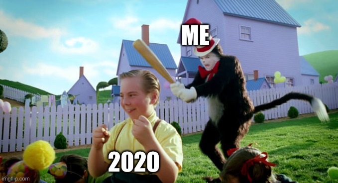 Me when it was 2020 | ME; 2020 | image tagged in cat in the hat with a bat ______ colorized | made w/ Imgflip meme maker