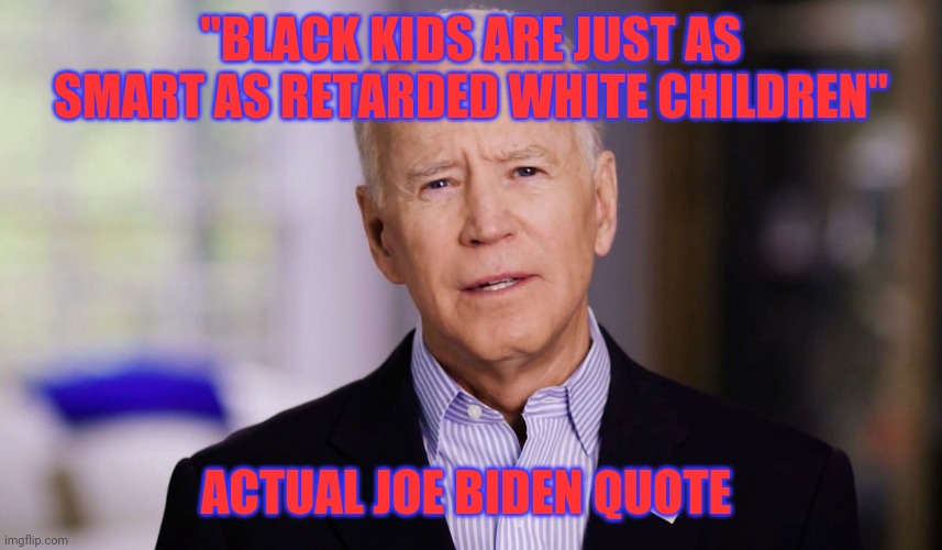watch the biden supporters squirm when they fact check this quote | "BLACK KIDS ARE JUST AS SMART AS RETARDED WHITE CHILDREN"; ACTUAL JOE BIDEN QUOTE | image tagged in joe biden 2020 | made w/ Imgflip meme maker