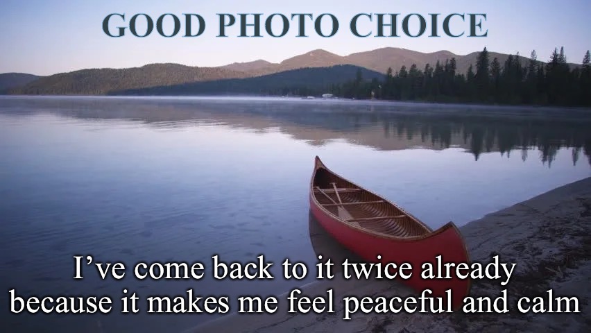 GOOD PHOTO CHOICE I’ve come back to it twice already because it makes me feel peaceful and calm | made w/ Imgflip meme maker