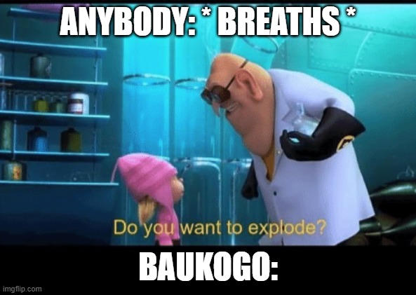 Do you want to explode | ANYBODY: * BREATHS *; BAUKOGO: | image tagged in do you want to explode,funny | made w/ Imgflip meme maker