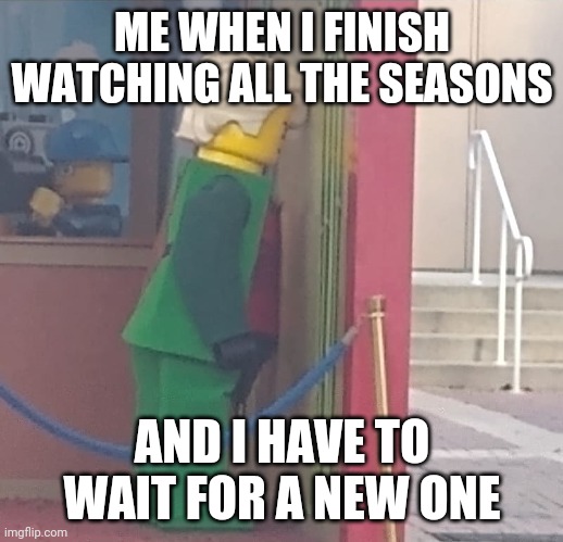 Sad Lloyd | ME WHEN I FINISH WATCHING ALL THE SEASONS; AND I HAVE TO WAIT FOR A NEW ONE | image tagged in sad lloyd | made w/ Imgflip meme maker