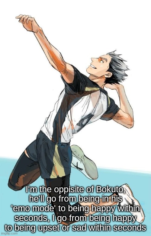 I'm the oppisite of Bokuto, he'll go from being in his 'emo mode' to being happy within seconds, I go from being happy to being upset or sad within seconds | made w/ Imgflip meme maker