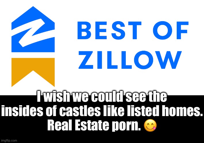 I wish we could see the insides of castles like listed homes.
Real Estate porn. ? | made w/ Imgflip meme maker