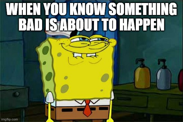 Don't You Squidward Meme | WHEN YOU KNOW SOMETHING BAD IS ABOUT TO HAPPEN | image tagged in memes,don't you squidward | made w/ Imgflip meme maker