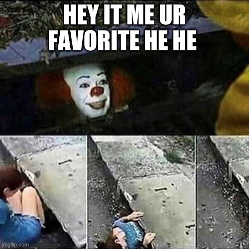 IT Clown Sewers | HEY IT ME UR FAVORITE HE HE | image tagged in it clown sewers | made w/ Imgflip meme maker