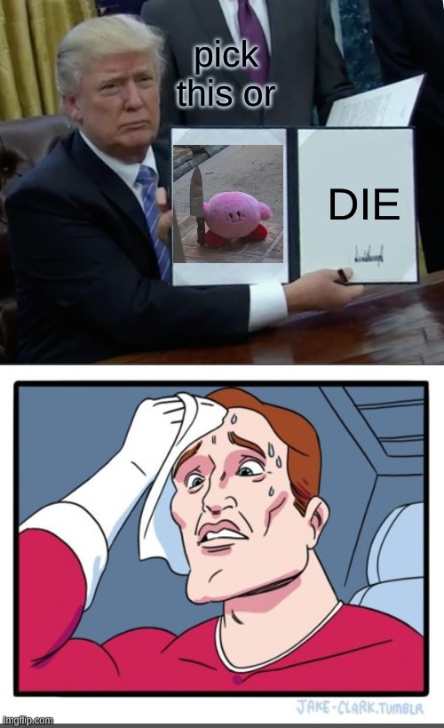 which one would you choose? | pick this or; DIE | image tagged in memes,trump bill signing | made w/ Imgflip meme maker