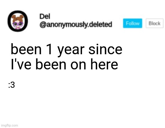 Del Announcement | been 1 year since I've been on here; :3 | image tagged in del announcement | made w/ Imgflip meme maker