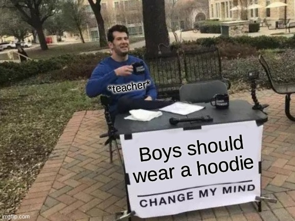 Change My Mind | *teacher*; Boys should wear a hoodie | image tagged in memes,change my mind | made w/ Imgflip meme maker