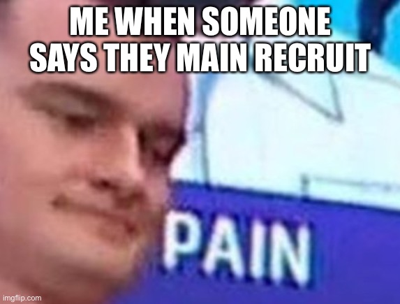 Recruit mains are basic | ME WHEN SOMEONE SAYS THEY MAIN RECRUIT | image tagged in rainbow six siege,recruit | made w/ Imgflip meme maker