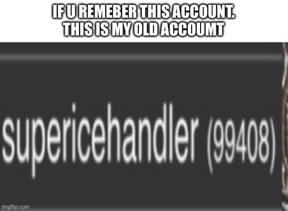 :) | IF U REMEBER THIS ACCOUNT.
THIS IS MY OLD ACCOUNT | image tagged in memes,funny,happy,imgflip | made w/ Imgflip meme maker