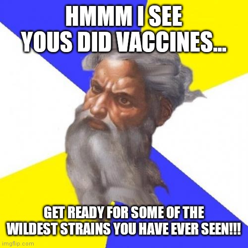 Advice God | HMMM I SEE YOUS DID VACCINES... GET READY FOR SOME OF THE WILDEST STRAINS YOU HAVE EVER SEEN!!! | image tagged in memes,advice god | made w/ Imgflip meme maker
