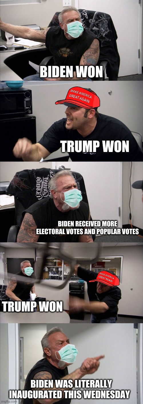 Why are we so damn divided America? | BIDEN WON; TRUMP WON; BIDEN RECEIVED MORE ELECTORAL VOTES AND POPULAR VOTES; TRUMP WON; BIDEN WAS LITERALLY INAUGURATED THIS WEDNESDAY | image tagged in joe biden,2020 elections,american chopper argument,donald trump | made w/ Imgflip meme maker