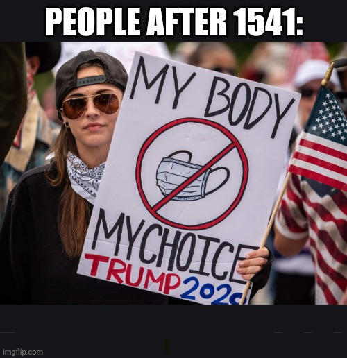 Anti Mask Protester | PEOPLE AFTER 1541: | image tagged in anti mask protester | made w/ Imgflip meme maker