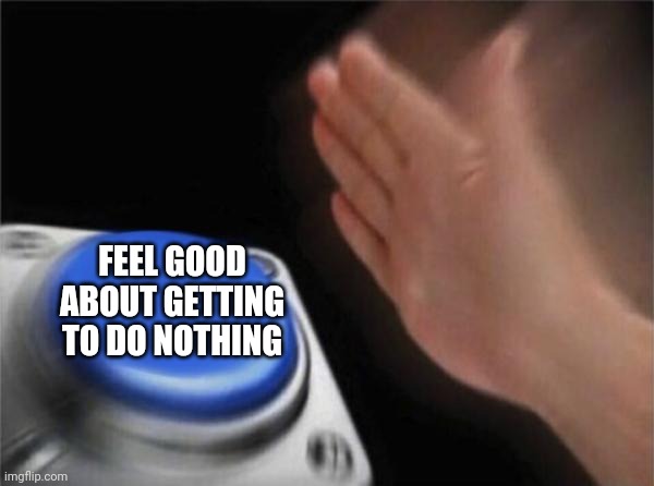 Blank Nut Button Meme | FEEL GOOD ABOUT GETTING TO DO NOTHING | image tagged in memes,blank nut button | made w/ Imgflip meme maker