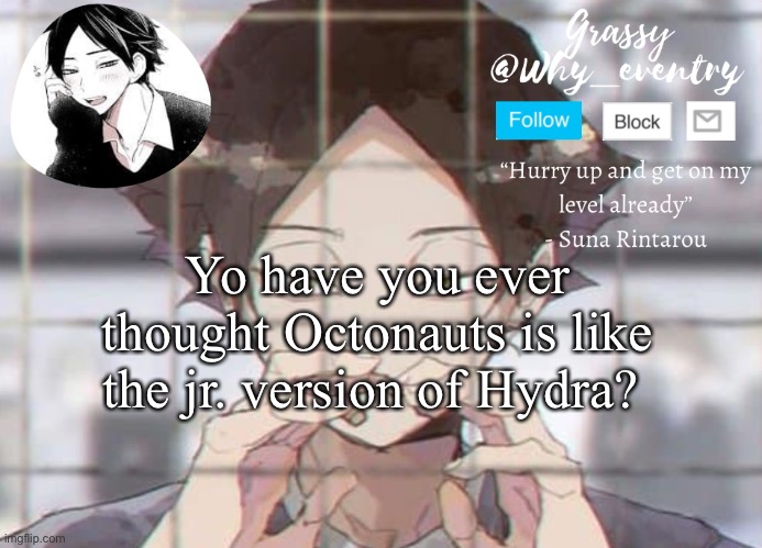 I just realized this lol | Yo have you ever thought Octonauts is like the jr. version of Hydra? | image tagged in suna temp | made w/ Imgflip meme maker