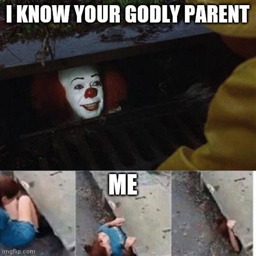 pennywise in sewer |  I KNOW YOUR GODLY PARENT; ME | image tagged in pennywise in sewer | made w/ Imgflip meme maker
