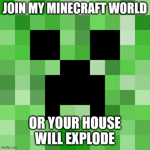 Scumbag Minecraft Meme | JOIN MY MINECRAFT WORLD OR YOUR HOUSE WILL EXPLODE | image tagged in memes,scumbag minecraft | made w/ Imgflip meme maker