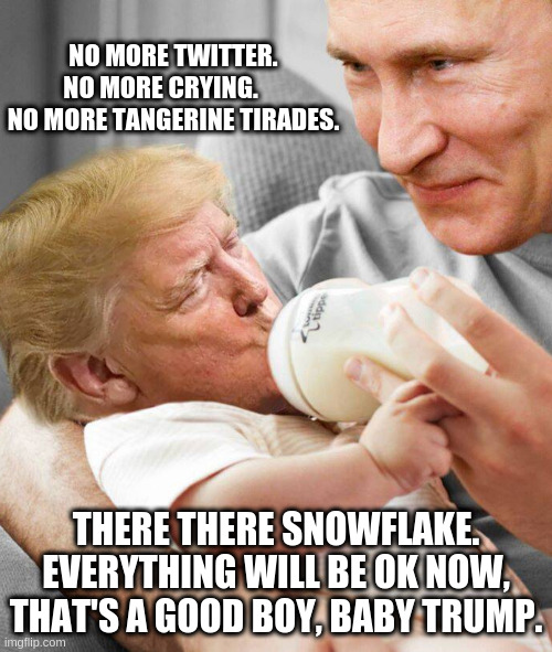 baby trump bottled | NO MORE TWITTER. NO MORE CRYING.      NO MORE TANGERINE TIRADES. THERE THERE SNOWFLAKE. EVERYTHING WILL BE OK NOW, THAT'S A GOOD BOY, BABY TRUMP. | image tagged in baby,trump,crying baby,bottle,communist,twitter | made w/ Imgflip meme maker