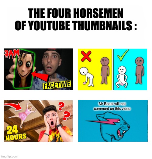This is quite true... | THE FOUR HORSEMEN OF YOUTUBE THUMBNAILS :; Mr Beast will not comment on this video | image tagged in youtubers,thumbnails,lol,upvote if you agree,so true memes | made w/ Imgflip meme maker