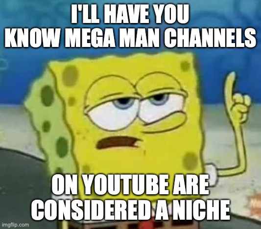 Mega Man Channels on YouTube | I'LL HAVE YOU KNOW MEGA MAN CHANNELS; ON YOUTUBE ARE CONSIDERED A NICHE | image tagged in memes,i'll have you know spongebob,youtube,megaman | made w/ Imgflip meme maker