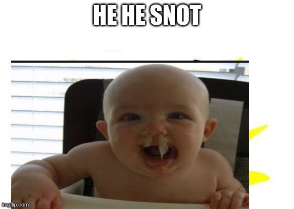 he he snot | HE HE SNOT | image tagged in snot,gross,lol | made w/ Imgflip meme maker