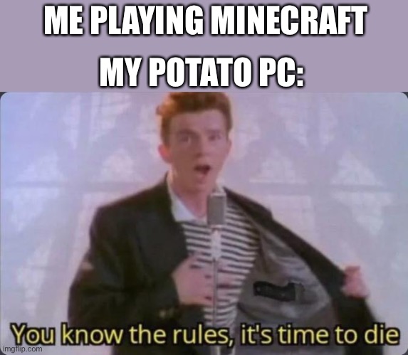 You know the rules, it's time to die | ME PLAYING MINECRAFT; MY POTATO PC: | image tagged in you know the rules it's time to die | made w/ Imgflip meme maker