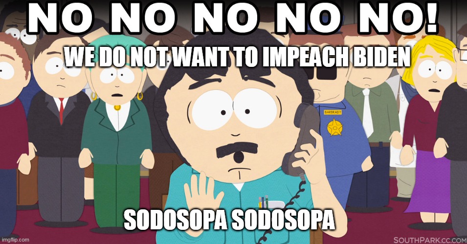 no no no no | WE DO NOT WANT TO IMPEACH BIDEN; SODOSOPA SODOSOPA | image tagged in impeach,randy marsh,biden | made w/ Imgflip meme maker