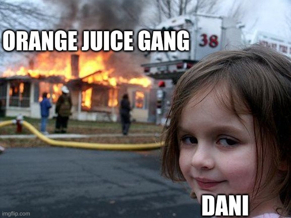 Disaster Girl Meme | ORANGE JUICE GANG; DANI | image tagged in memes,disaster girl | made w/ Imgflip meme maker