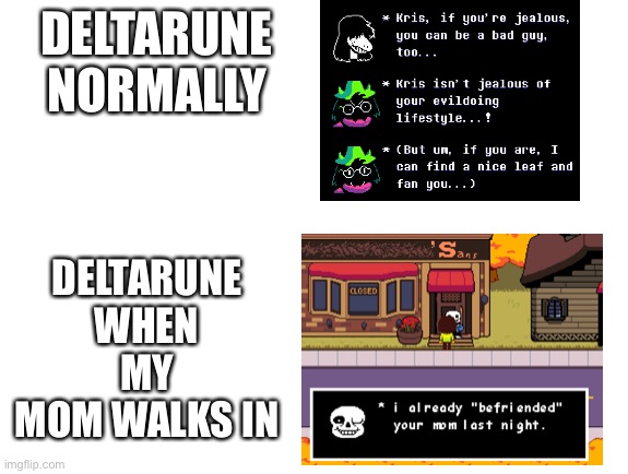 So true | DELTARUNE NORMALLY; DELTARUNE WHEN MY MOM WALKS IN | image tagged in undertale,deltarune | made w/ Imgflip meme maker