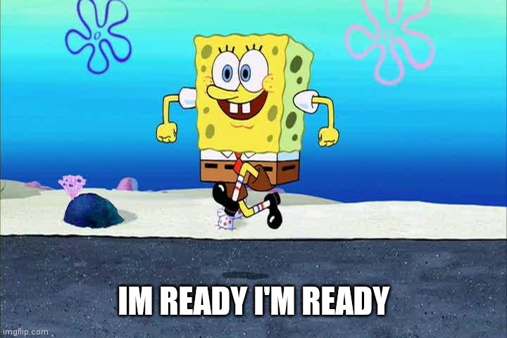 spongebob i'm ready | IM READY I'M READY | image tagged in spongebob i'm ready | made w/ Imgflip meme maker