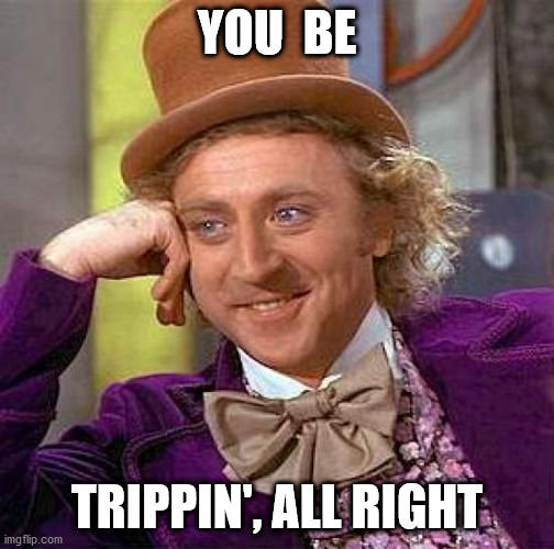 Creepy Condescending Wonka Meme | YOU  BE TRIPPIN', ALL RIGHT | image tagged in memes,creepy condescending wonka | made w/ Imgflip meme maker