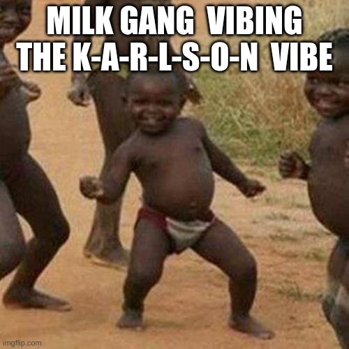 Third World Success Kid | MILK GANG  VIBING THE K-A-R-L-S-O-N  VIBE | image tagged in memes,third world success kid | made w/ Imgflip meme maker
