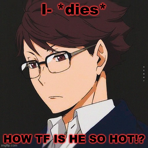 I- *dies*; HOW TF IS HE SO HOT!? | made w/ Imgflip meme maker