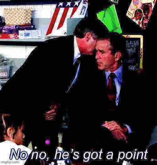 George W. Bush 9/11 no no he’s got a point | image tagged in george w bush 9/11 no no he s got a point deep-fried 2,no no he's got a point,george bush,9/11,deep fried,custom template | made w/ Imgflip meme maker
