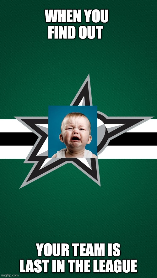 Dallas Stars | WHEN YOU FIND OUT; YOUR TEAM IS LAST IN THE LEAGUE | image tagged in dallas stars | made w/ Imgflip meme maker