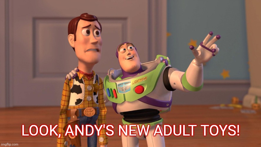Woody and Buzz Lightyear Everywhere Widescreen | LOOK, ANDY'S NEW ADULT TOYS! | image tagged in woody and buzz lightyear everywhere widescreen | made w/ Imgflip meme maker