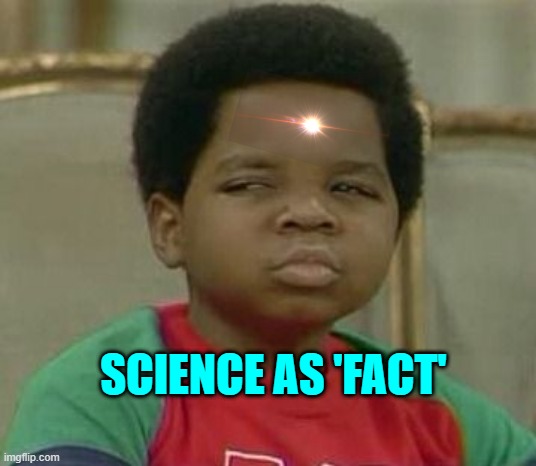 What you talking about Willis | SCIENCE AS 'FACT' | image tagged in what you talking about willis | made w/ Imgflip meme maker