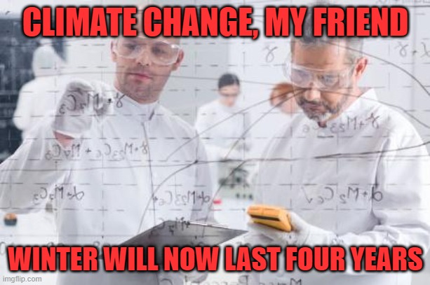 british scientists | CLIMATE CHANGE, MY FRIEND WINTER WILL NOW LAST FOUR YEARS | image tagged in british scientists | made w/ Imgflip meme maker