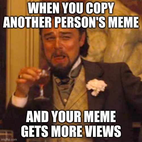 smart me is so smart | WHEN YOU COPY ANOTHER PERSON'S MEME; AND YOUR MEME GETS MORE VIEWS | image tagged in memes,laughing leo,big brain,yeah this is big brain time | made w/ Imgflip meme maker