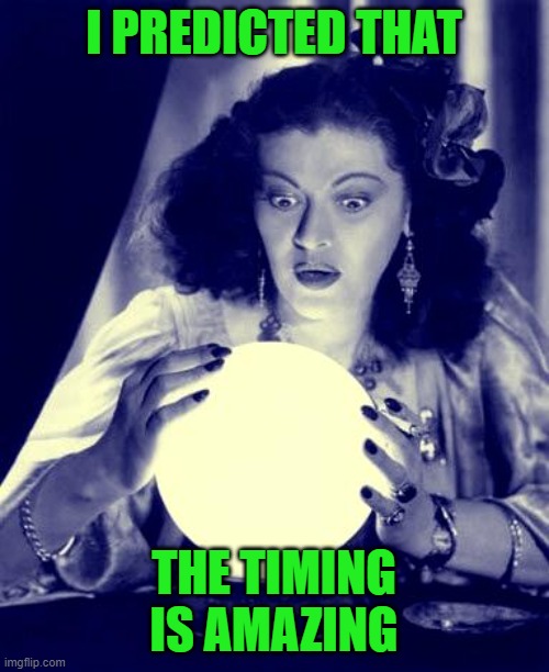 Crystal Ball | I PREDICTED THAT THE TIMING IS AMAZING | image tagged in crystal ball | made w/ Imgflip meme maker