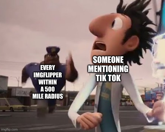 Officer Earl | EVERY IMGFLIPPER WITHIN A 500 MILE RADIUS; SOMEONE MENTIONING TIK TOK | image tagged in officer earl | made w/ Imgflip meme maker