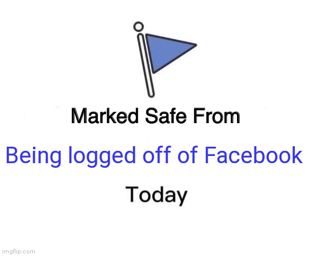 Marked Safe From | Being logged off of Facebook | image tagged in memes,marked safe from | made w/ Imgflip meme maker
