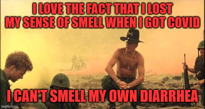 I love the smell of napalm in the morning | I LOVE THE FACT THAT I LOST MY SENSE OF SMELL WHEN I GOT COVID I CAN'T SMELL MY OWN DIARRHEA | image tagged in i love the smell of napalm in the morning | made w/ Imgflip meme maker