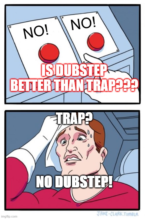 DUBSTEP VS TRAP #1 (DubstepGutter) | NO! NO! IS DUBSTEP BETTER THAN TRAP??? TRAP? NO DUBSTEP! | image tagged in memes,two buttons | made w/ Imgflip meme maker