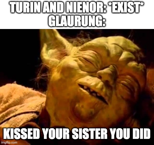 kissed your sister you did | TURIN AND NIENOR: *EXIST*
GLAURUNG:; KISSED YOUR SISTER YOU DID | image tagged in lol,turin,nienor,kissed your sister you did,glaurung | made w/ Imgflip meme maker