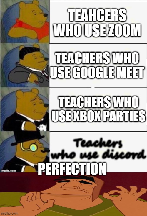 Tuxedo Winnie the Pooh 4 panel | TEAHCERS WHO USE ZOOM; TEACHERS WHO USE GOOGLE MEET; TEACHERS WHO USE XBOX PARTIES; Teachers who use discord; PERFECTION | image tagged in tuxedo winnie the pooh 4 panel | made w/ Imgflip meme maker