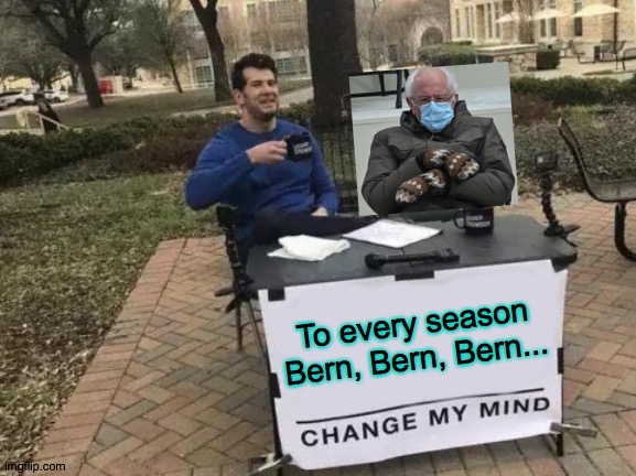 Bern Bern Bern | To every season Bern, Bern, Bern... | image tagged in memes,change my mind,bernie,bernie mittens,classics,smile | made w/ Imgflip meme maker