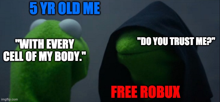 free robux | 5 YR OLD ME; "DO YOU TRUST ME?"; "WITH EVERY CELL OF MY BODY."; FREE ROBUX | image tagged in memes,evil kermit,robux | made w/ Imgflip meme maker